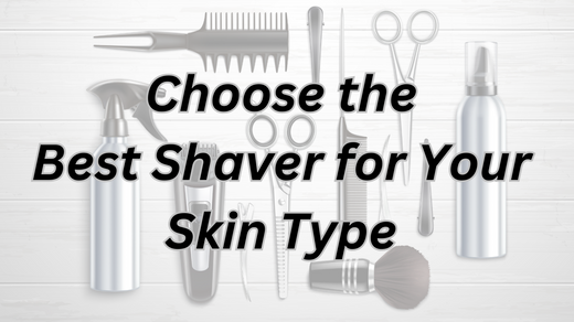 Choose the Best Shaver for Your Skin Type