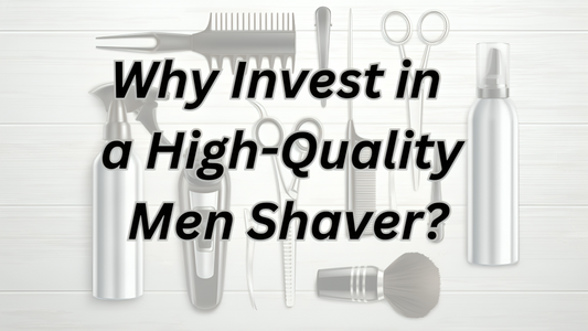 Why Invest in a High-Quality Men Shaver?
