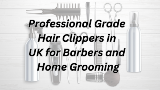 Professional Grade Hair Clippers in UK for Barbers and Home Grooming