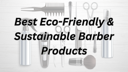 Best Eco-Friendly & Sustainable Barber Products